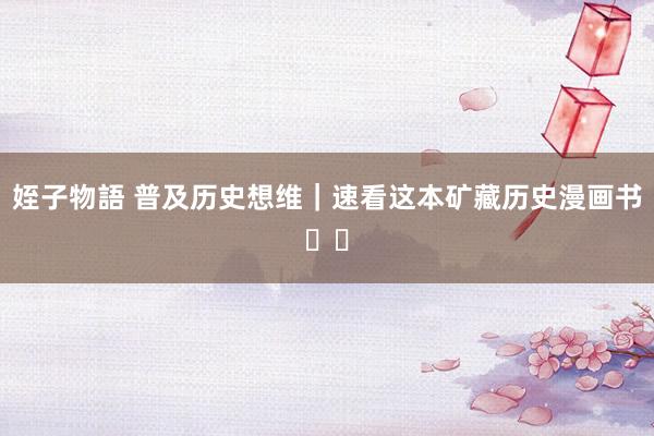 姪子物語 普及历史想维｜速看这本矿藏历史漫画书❗️