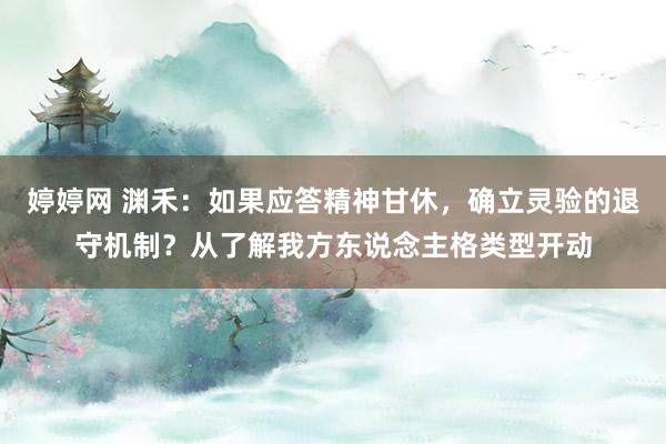 婷婷网 渊禾：如果应答精神甘休，确立灵验的退守机制？从了解我方东说念主格类型开动