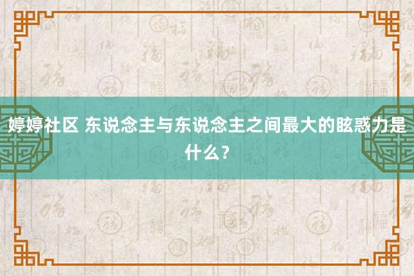 婷婷社区 东说念主与东说念主之间最大的眩惑力是什么？