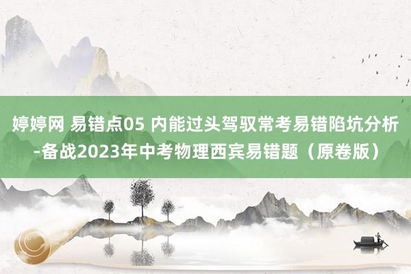 婷婷网 易错点05 内能过头驾驭常考易错陷坑分析-备战2023年中考物理西宾易错题（原卷版）