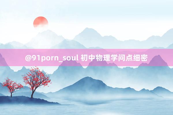 @91porn_soul 初中物理学问点细密