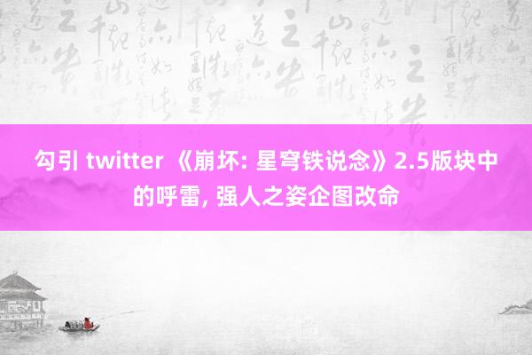 勾引 twitter 《崩坏: 星穹铁说念》2.5版块中的呼雷， 强人之姿企图改命