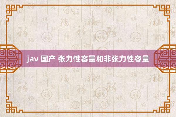 jav 国产 张力性容量和非张力性容量