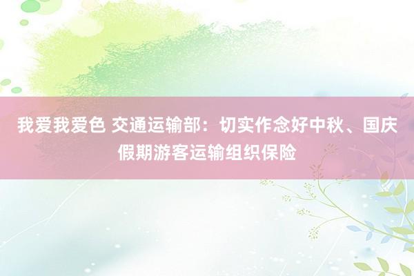 我爱我爱色 交通运输部：切实作念好中秋、国庆假期游客运输组织保险