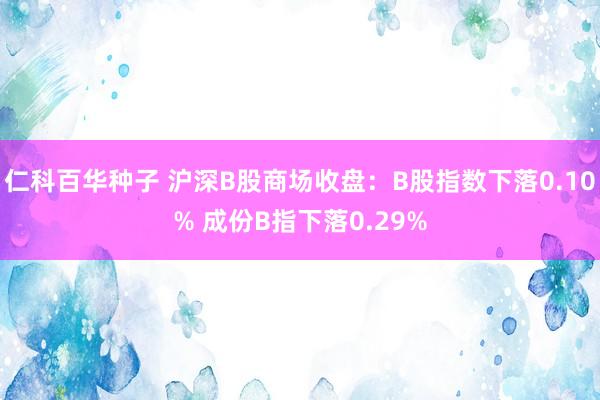 仁科百华种子 沪深B股商场收盘：B股指数下落0.10% 成份B指下落0.29%