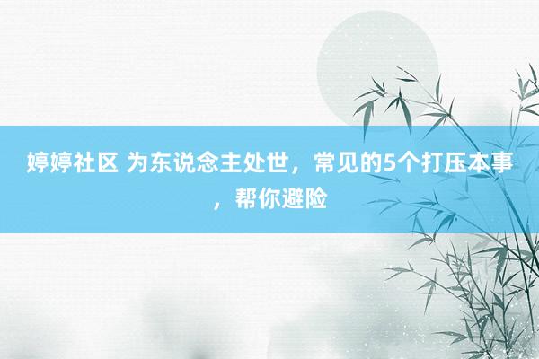 婷婷社区 为东说念主处世，常见的5个打压本事，帮你避险