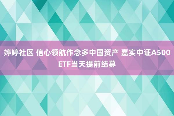 婷婷社区 信心领航作念多中国资产 嘉实中证A500ETF当天提前结募