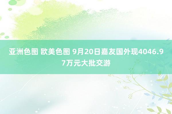 亚洲色图 欧美色图 9月20日嘉友国外现4046.97万元大批交游