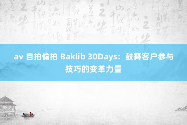 av 自拍偷拍 Baklib 30Days：鼓舞客户参与技巧的变革力量