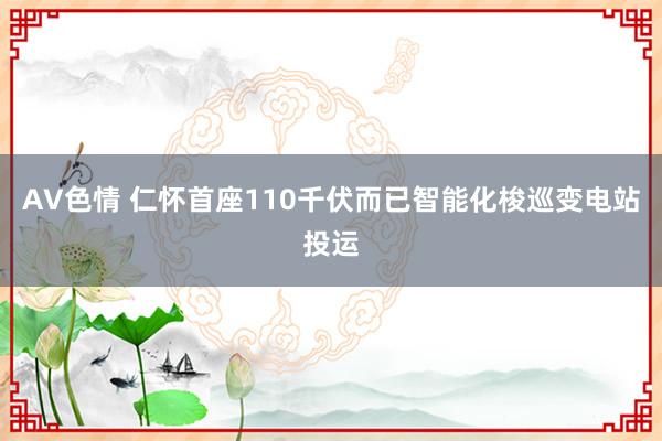 AV色情 仁怀首座110千伏而已智能化梭巡变电站投运