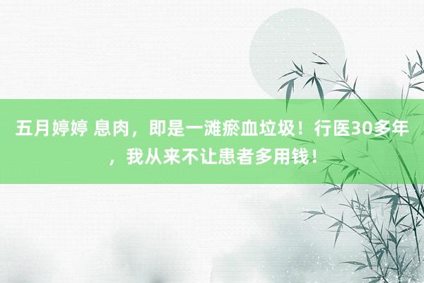 五月婷婷 息肉，即是一滩瘀血垃圾！行医30多年，我从来不让患者多用钱！