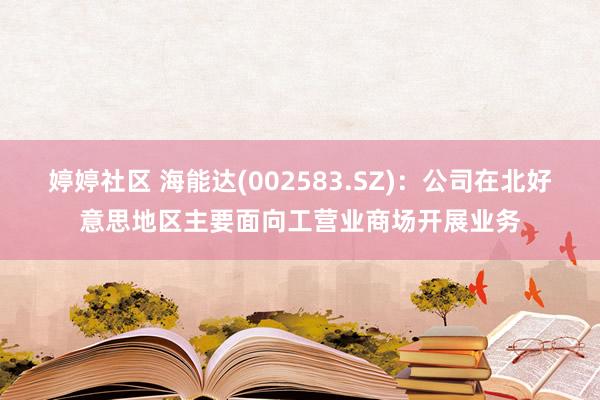 婷婷社区 海能达(002583.SZ)：公司在北好意思地区主要面向工营业商场开展业务