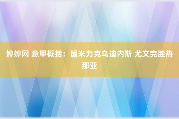 婷婷网 意甲概括：国米力克乌迪内斯 尤文完胜热那亚