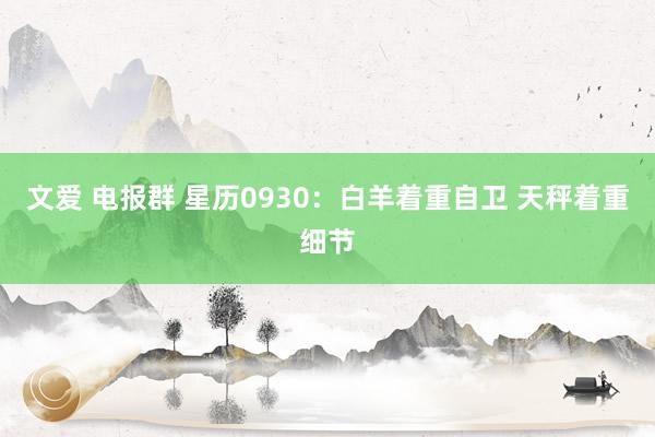 文爱 电报群 星历0930：白羊着重自卫 天秤着重细节