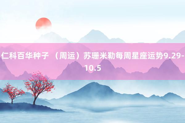 仁科百华种子 （周运）苏珊米勒每周星座运势9.29-10.5