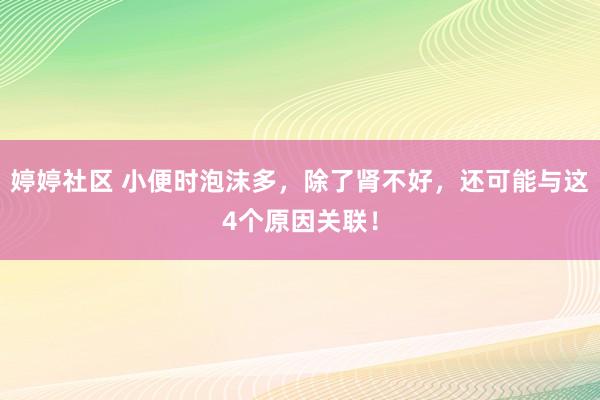 婷婷社区 小便时泡沫多，除了肾不好，还可能与这4个原因关联！