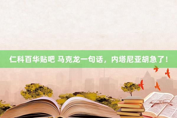 仁科百华贴吧 马克龙一句话，内塔尼亚胡急了！