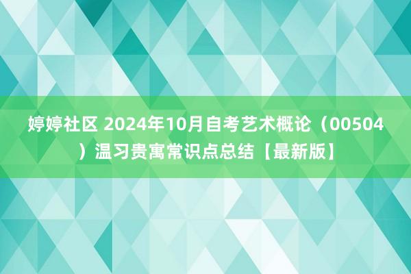 婷婷社区 2024年10月自考艺术概论（00504）温习贵寓常识点总结【最新版】