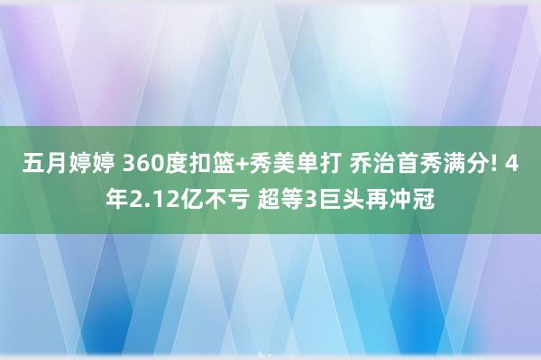 五月婷婷 360度扣篮+秀美单打 乔治首秀满分! 4年2.12亿不亏 超等3巨头再冲冠