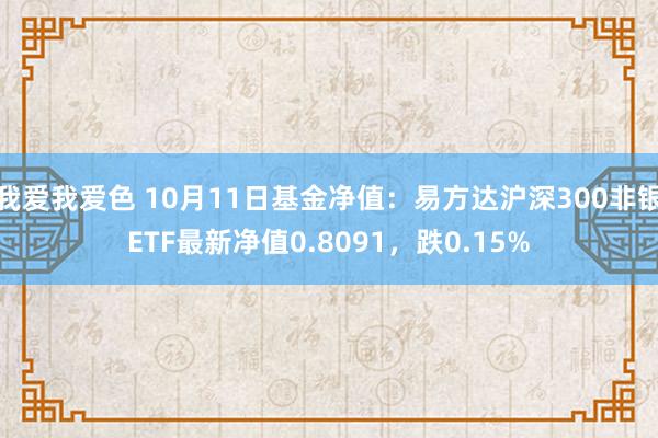 我爱我爱色 10月11日基金净值：易方达沪深300非银ETF最新净值0.8091，跌0.15%