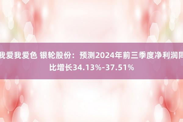 我爱我爱色 银轮股份：预测2024年前三季度净利润同比增长34.13%-37.51%