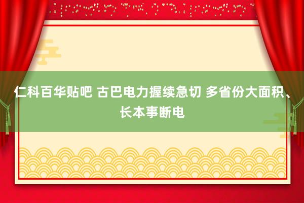 仁科百华贴吧 古巴电力握续急切 多省份大面积、长本事断电