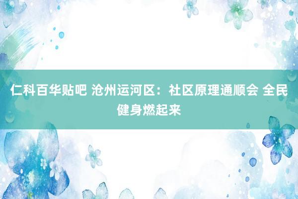 仁科百华贴吧 沧州运河区：社区原理通顺会 全民健身燃起来