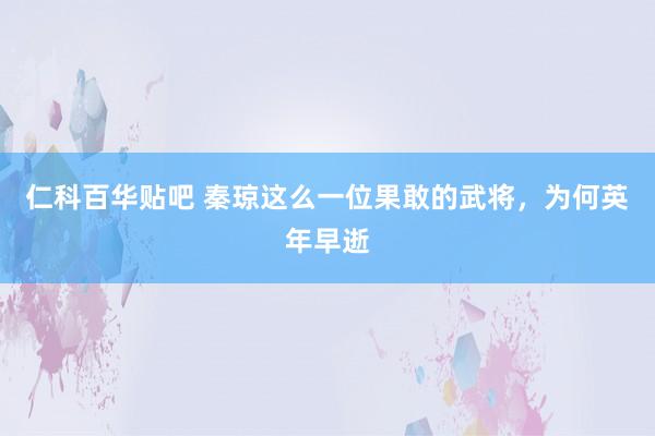 仁科百华贴吧 秦琼这么一位果敢的武将，为何英年早逝