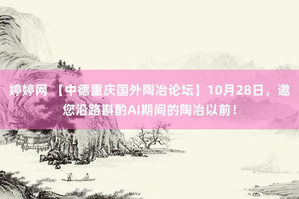 婷婷网 【中德重庆国外陶冶论坛】10月28日，邀您沿路斟酌AI期间的陶冶以前！