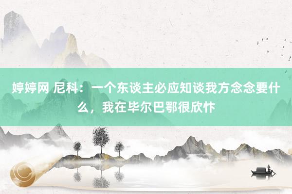 婷婷网 尼科：一个东谈主必应知谈我方念念要什么，我在毕尔巴鄂很欣忭