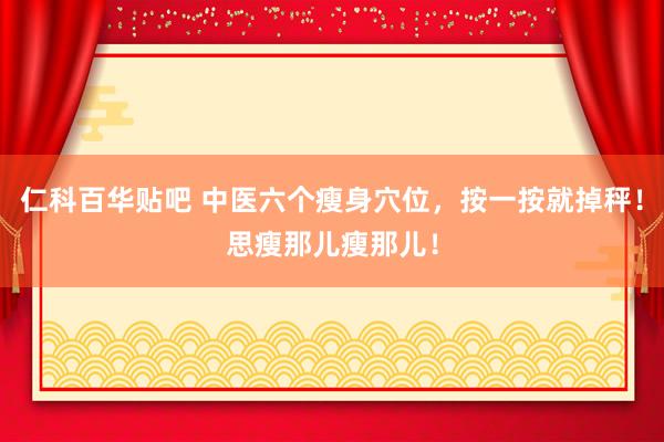 仁科百华贴吧 中医六个瘦身穴位，按一按就掉秤！思瘦那儿瘦那儿！