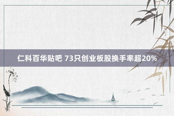 仁科百华贴吧 73只创业板股换手率超20%