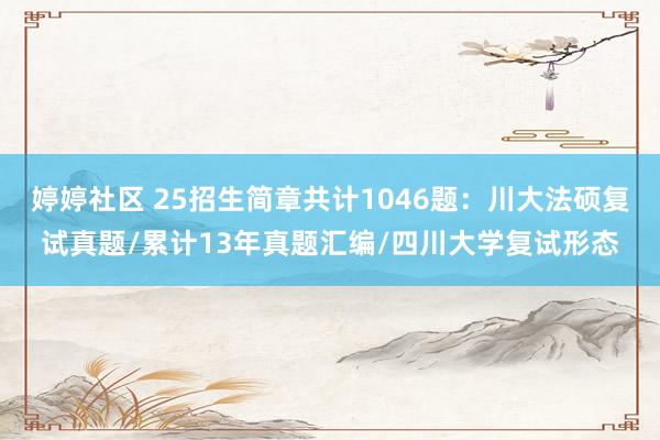 婷婷社区 25招生简章共计1046题：川大法硕复试真题/累计13年真题汇编/四川大学复试形态