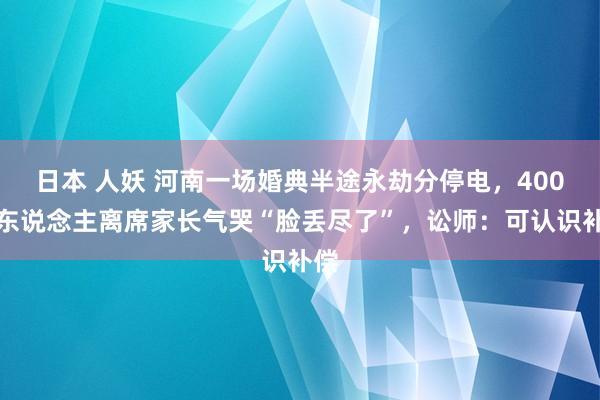 日本 人妖 河南一场婚典半途永劫分停电，400多东说念主离席家长气哭“脸丢尽了”，讼师：可认识补偿