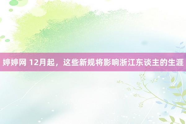 婷婷网 12月起，这些新规将影响浙江东谈主的生涯