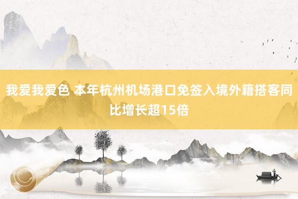 我爱我爱色 本年杭州机场港口免签入境外籍搭客同比增长超15倍