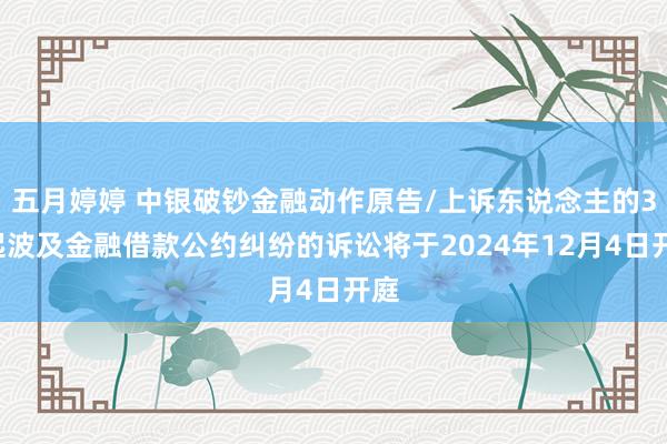 五月婷婷 中银破钞金融动作原告/上诉东说念主的38起波及金融借款公约纠纷的诉讼将于2024年12月4日开庭