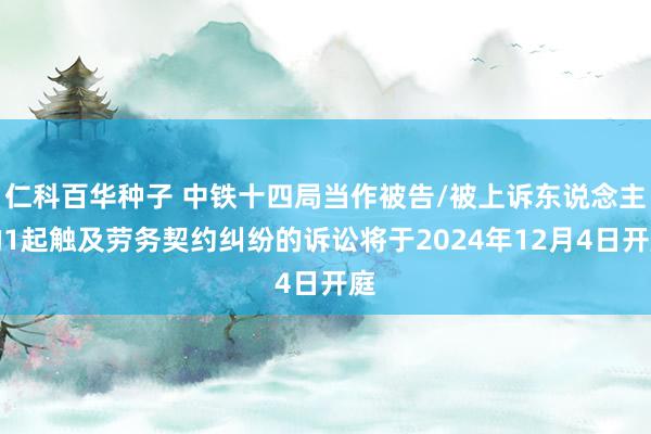 仁科百华种子 中铁十四局当作被告/被上诉东说念主的1起触及劳务契约纠纷的诉讼将于2024年12月4日开庭