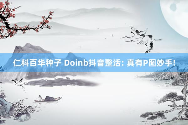 仁科百华种子 Doinb抖音整活: 真有P图妙手!