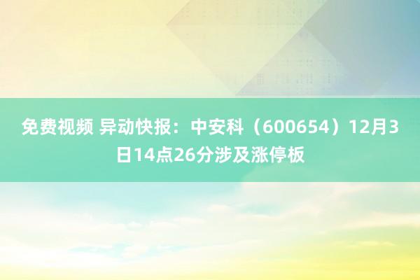 免费视频 异动快报：中安科（600654）12月3日14点26分涉及涨停板