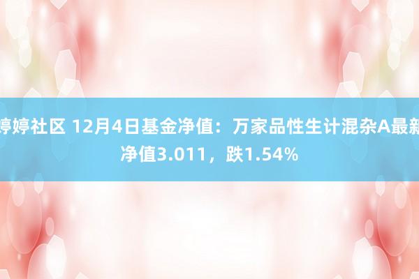 婷婷社区 12月4日基金净值：万家品性生计混杂A最新净值3.011，跌1.54%