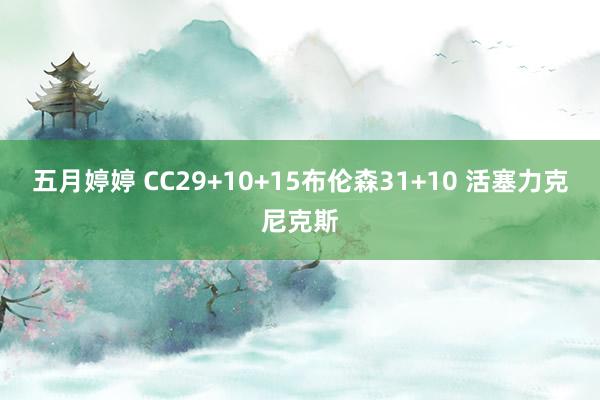 五月婷婷 CC29+10+15布伦森31+10 活塞力克尼克斯