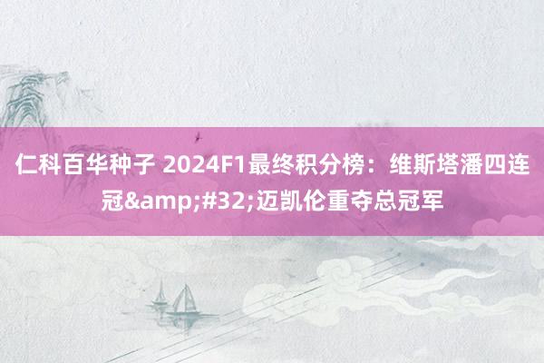 仁科百华种子 2024F1最终积分榜：维斯塔潘四连冠&#32;迈凯伦重夺总冠军