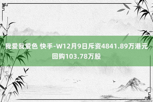 我爱我爱色 快手-W12月9日斥资4841.89万港元回购103.78万股