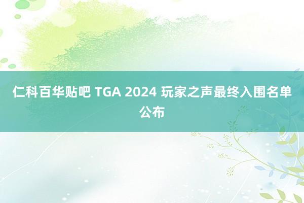 仁科百华贴吧 TGA 2024 玩家之声最终入围名单公布