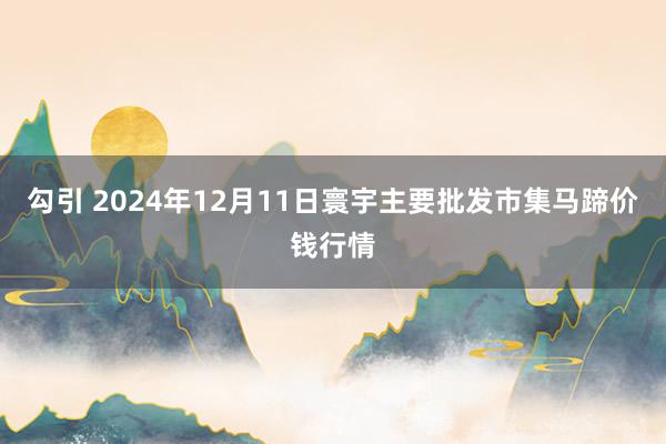 勾引 2024年12月11日寰宇主要批发市集马蹄价钱行情