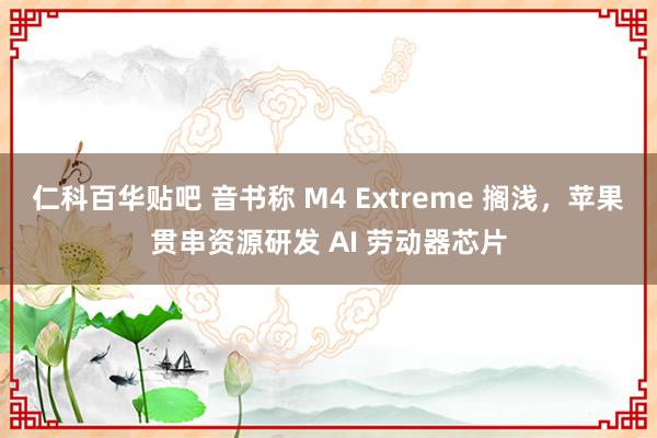 仁科百华贴吧 音书称 M4 Extreme 搁浅，苹果贯串资源研发 AI 劳动器芯片