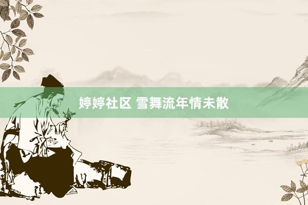 婷婷社区 雪舞流年情未散