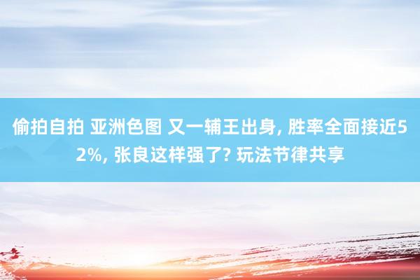 偷拍自拍 亚洲色图 又一辅王出身， 胜率全面接近52%， 张良这样强了? 玩法节律共享