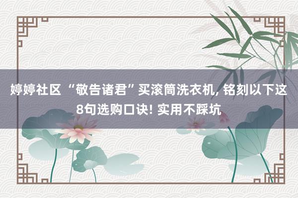 婷婷社区 “敬告诸君”买滚筒洗衣机， 铭刻以下这8句选购口诀! 实用不踩坑